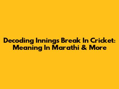 Decoding Innings Break In Cricket: Meaning In Marathi & More