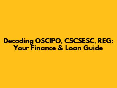 Decoding OSCIPO, CSCSESC, REG: Your Finance & Loan Guide