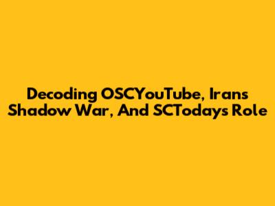 Decoding OSCYouTube, Iran's Shadow War, And SCToday's Role