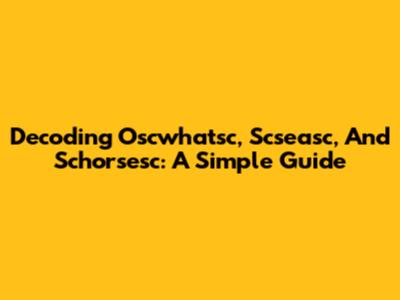 Decoding Oscwhatsc, Scseasc, And Schorsesc: A Simple Guide