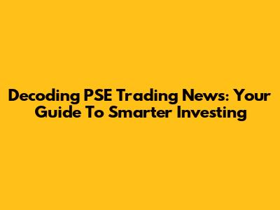 Decoding PSE Trading News: Your Guide To Smarter Investing