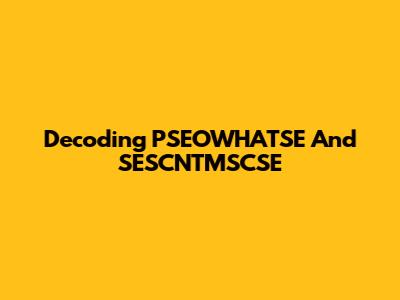 Decoding PSEOWHATSE And SESCNTMSCSE
