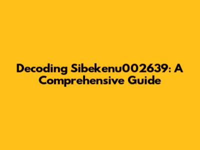 Decoding Sibekenu002639: A Comprehensive Guide