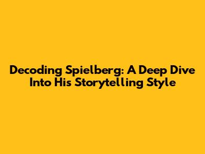 Decoding Spielberg: A Deep Dive Into His Storytelling Style