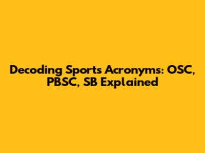 Decoding Sports Acronyms: OSC, PBSC, SB Explained
