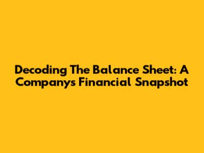 Decoding The Balance Sheet: A Company's Financial Snapshot