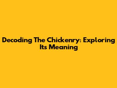 Decoding The Chickenry: Exploring Its Meaning