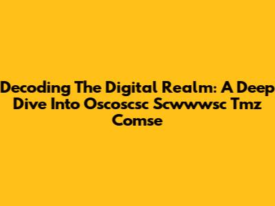 Decoding The Digital Realm: A Deep Dive Into Oscoscsc Scwwwsc Tmz Comse