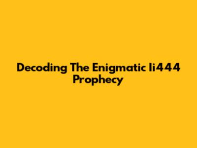 Decoding The Enigmatic Ii444 Prophecy