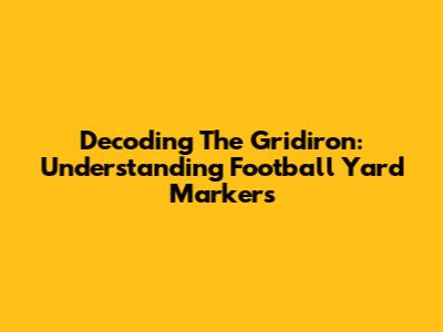 Decoding The Gridiron: Understanding Football Yard Markers