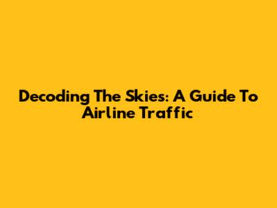 Decoding The Skies: A Guide To Airline Traffic