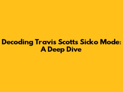 Decoding Travis Scott's 'Sicko Mode': A Deep Dive
