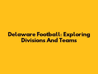 Delaware Football: Exploring Divisions And Teams