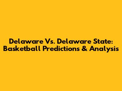 Delaware Vs. Delaware State: Basketball Predictions & Analysis