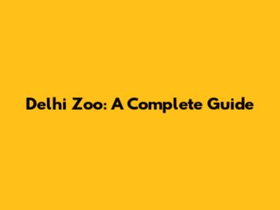 Delhi Zoo: A Complete Guide