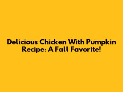 Delicious Chicken With Pumpkin Recipe: A Fall Favorite!