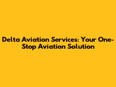 Delta Aviation Services: Your One-Stop Aviation Solution