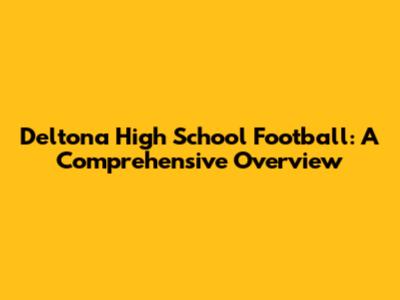 Deltona High School Football: A Comprehensive Overview