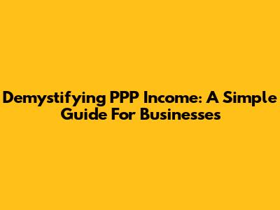 Demystifying PPP Income: A Simple Guide For Businesses