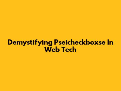 Demystifying Pseicheckboxse In Web Tech