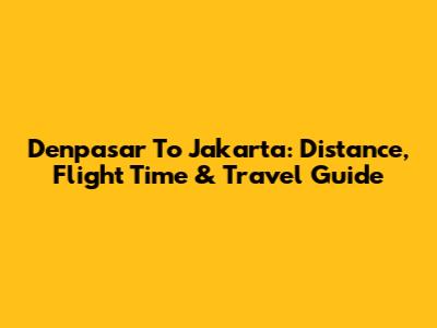 Denpasar To Jakarta: Distance, Flight Time & Travel Guide