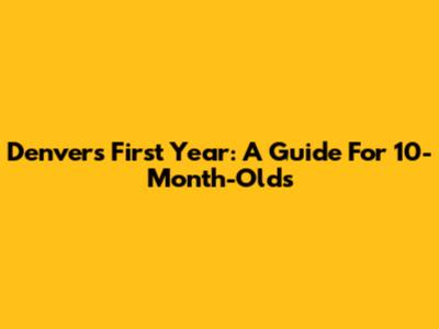 Denver's First Year: A Guide For 10-Month-Olds