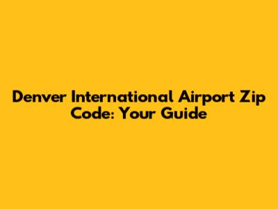 Denver International Airport Zip Code: Your Guide