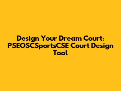 Design Your Dream Court: PSEOSCSportsCSE Court Design Tool