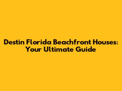 Destin Florida Beachfront Houses: Your Ultimate Guide