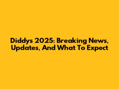 Diddy's 2025: Breaking News, Updates, And What To Expect