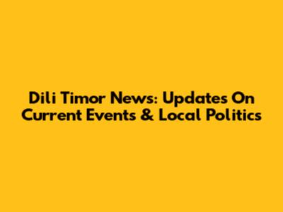 Dili Timor News: Updates On Current Events & Local Politics
