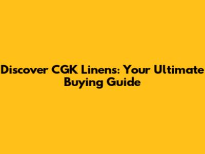 Discover CGK Linens: Your Ultimate Buying Guide
