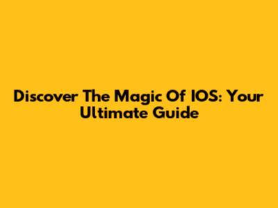Discover The Magic Of IOS: Your Ultimate Guide