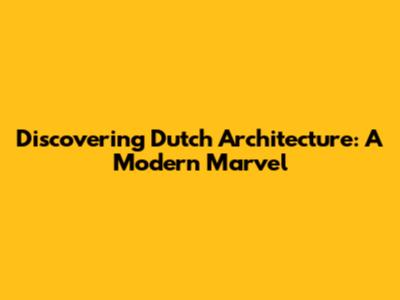 Discovering Dutch Architecture: A Modern Marvel