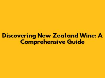 Discovering New Zealand Wine: A Comprehensive Guide