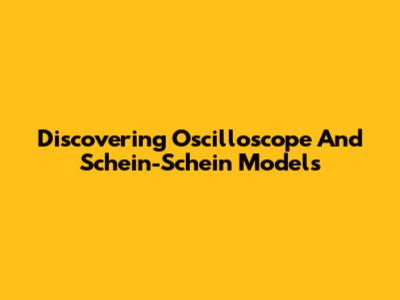 Discovering Oscilloscope And Schein-Schein Models