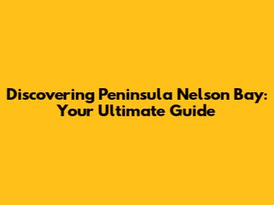 Discovering Peninsula Nelson Bay: Your Ultimate Guide