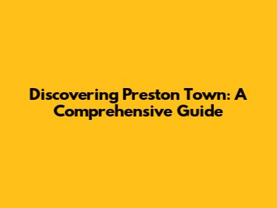 Discovering Preston Town: A Comprehensive Guide