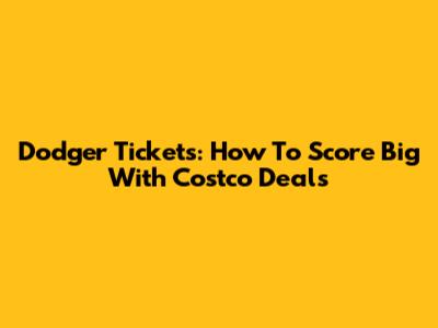 Dodger Tickets: How To Score Big With Costco Deals