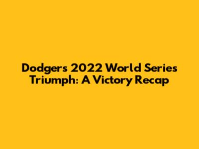Dodgers' 2022 World Series Triumph: A Victory Recap