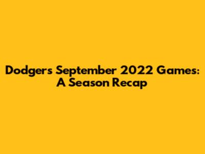 Dodgers' September 2022 Games: A Season Recap