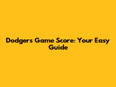 Dodgers Game Score: Your Easy Guide