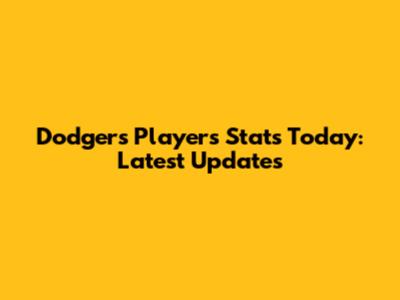 Dodgers Players Stats Today: Latest Updates