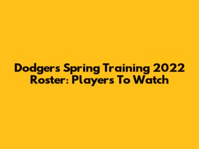 Dodgers Spring Training 2022 Roster: Players To Watch