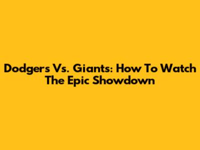 Dodgers Vs. Giants: How To Watch The Epic Showdown