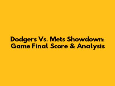 Dodgers Vs. Mets Showdown: Game Final Score & Analysis
