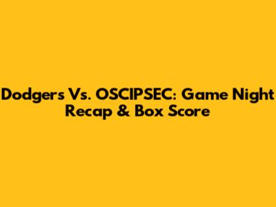 Dodgers Vs. OSCIPSEC: Game Night Recap & Box Score