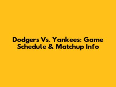 Dodgers Vs. Yankees: Game Schedule & Matchup Info