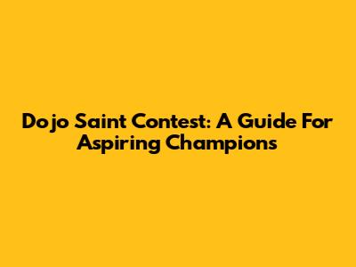 Dojo Saint Contest: A Guide For Aspiring Champions