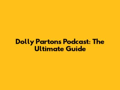 Dolly Parton's Podcast: The Ultimate Guide